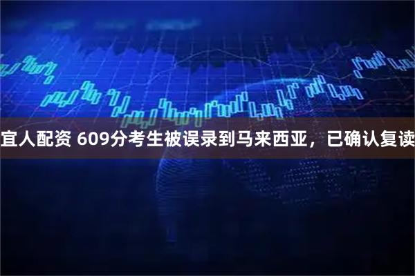 宜人配资 609分考生被误录到马来西亚，已确认复读