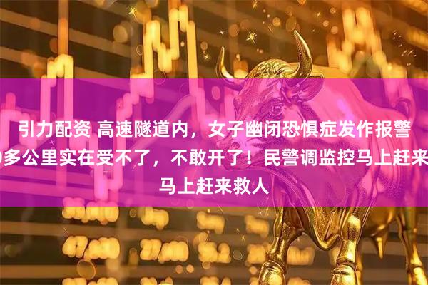 引力配资 高速隧道内，女子幽闭恐惧症发作报警：10多公里实在受不了，不敢开了！民警调监控马上赶来救人