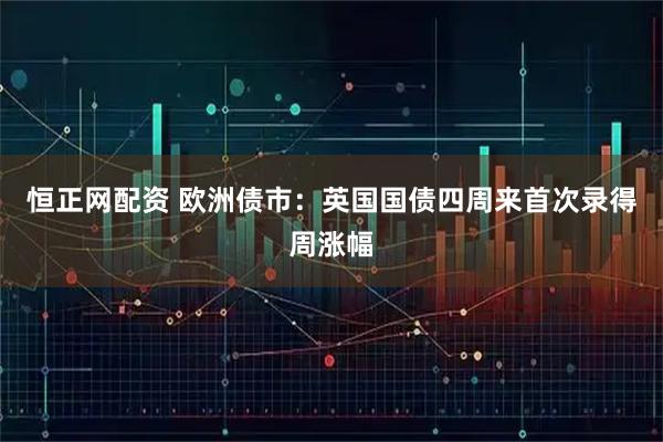 恒正网配资 欧洲债市:英国国债四周来首次录得周涨幅