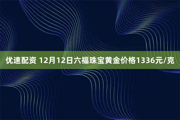 优速配资 12月12日六福珠宝黄金价格1336元/克