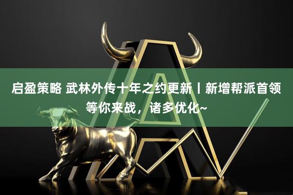 启盈策略 武林外传十年之约更新丨新增帮派首领等你来战，诸多优化~