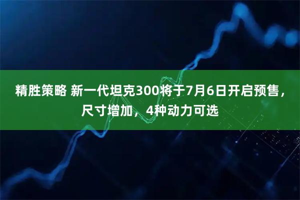 精胜策略 新一代坦克300将于7月6日开启预售,尺寸增加,4种动力可选